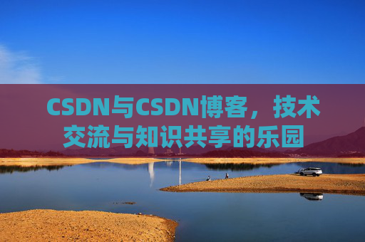 CSDN与CSDN博客，技术交流与知识共享的乐园